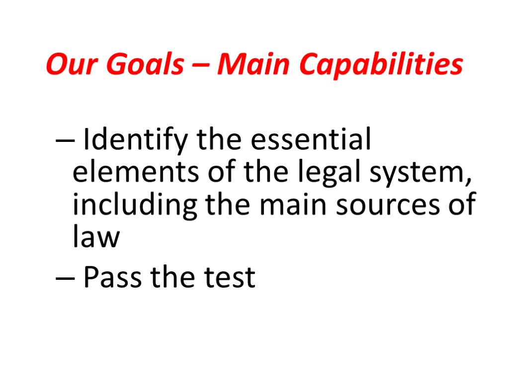 Our Goals – Main Capabilities Identify the essential elements of the legal system, including